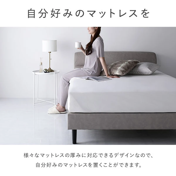 様々なマットレスの厚みに対応できるデザインなので 、 自分好みのマットレスを置くことができます。