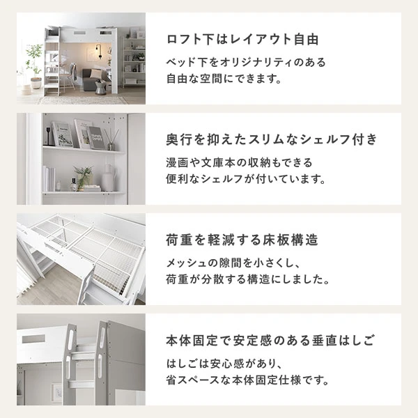 ロフト下はレイアウト自由 / 奥行を抑えたスリムなシェルフ付き / 荷重を軽減する床板構造 / 本体固定で安定感のある垂直はしご