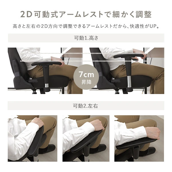 高さと左右の2D方向で調整できるアームレストだから 、 快適性がUP。