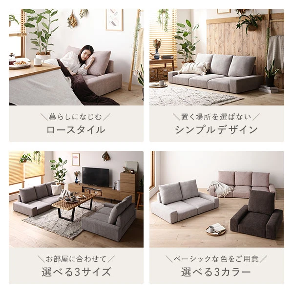 暮らしになじむロースタイル / 置く場所を選ばないシンプルデザイン / お部屋に合わせて選べる3サイズ / ベーシックな色をご用意 選べる3カラー