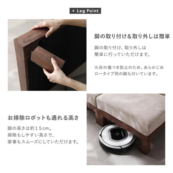 脚の取り付け＆取り外しは簡単 / お掃除ロボットも通れる高さ