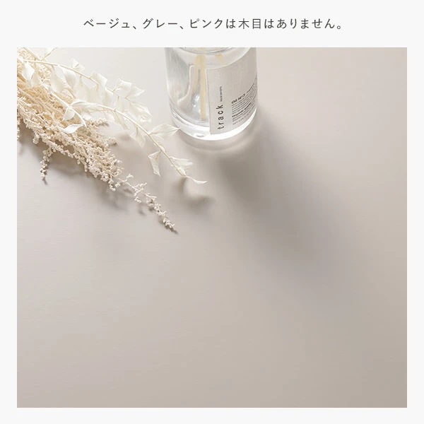 ベージュ 、 グレー 、 ピンクは木目はありません。