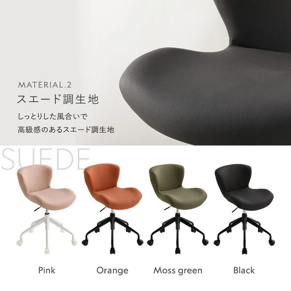 こだわりの素材感 スエード調生地：しっとりした風合いで高級感のあるスエード調生地（ピンク / オレンジ / モスグリーン / ブラック）