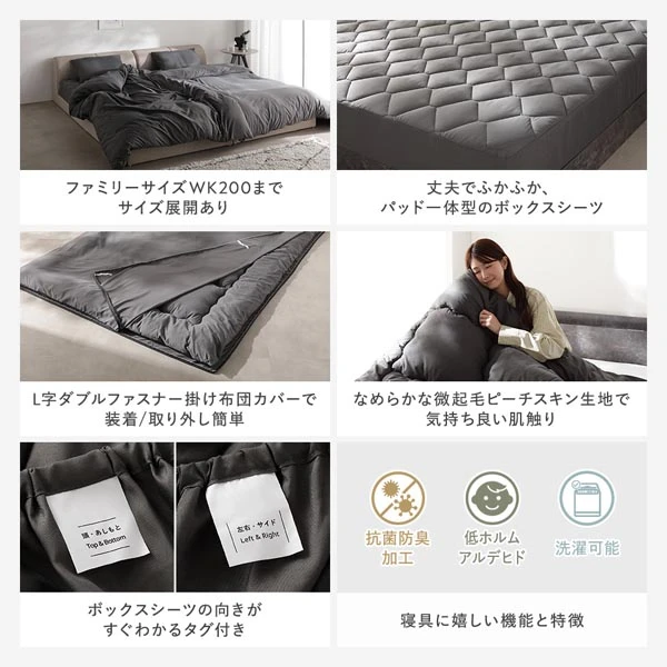 ファミリーサイズWK200までサイズ展開あり / 丈夫でふかふか 、 パッド一体型のボックスシーツ / L字ダブルファスナー掛け布団カバーで装着 / 取り外し簡単 / なめらかな微起毛ピーチスキン生地で気持ち良い肌触り / ボックスシーツの向きがすぐわかるタグ付き / 寝具に嬉しい機能と特徴